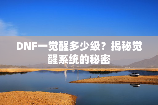 DNF一觉醒多少级？揭秘觉醒系统的秘密