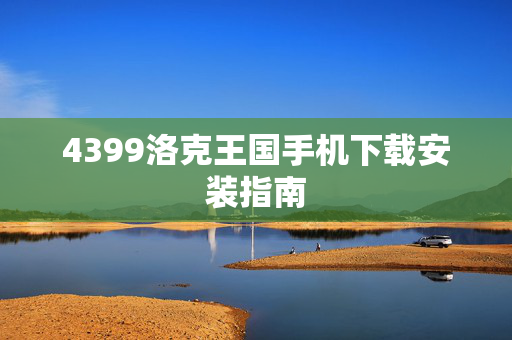 4399洛克王国手机下载安装指南