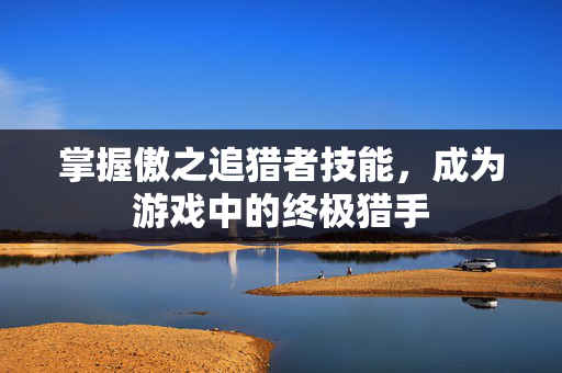 掌握傲之追猎者技能，成为游戏中的终极猎手