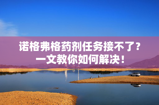 诺格弗格药剂任务接不了？一文教你如何解决！