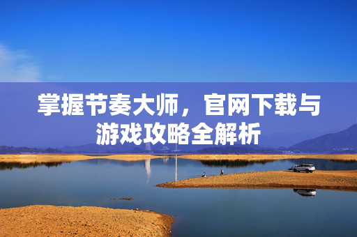 掌握节奏大师，官网下载与游戏攻略全解析