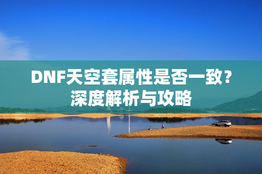 DNF天空套属性是否一致？深度解析与攻略