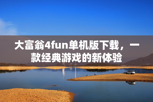 大富翁4fun单机版下载，一款经典游戏的新体验