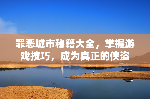罪恶城市秘籍大全，掌握游戏技巧，成为真正的侠盗