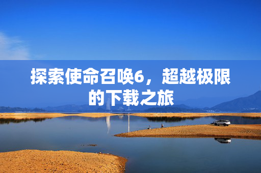 探索使命召唤6，超越极限的下载之旅