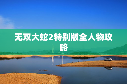 无双大蛇2特别版全人物攻略