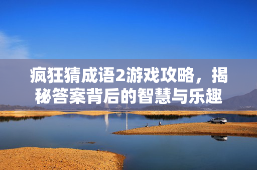 疯狂猜成语2游戏攻略，揭秘答案背后的智慧与乐趣