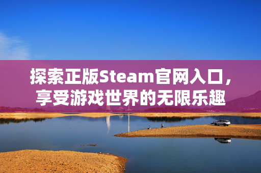探索正版Steam官网入口，享受游戏世界的无限乐趣