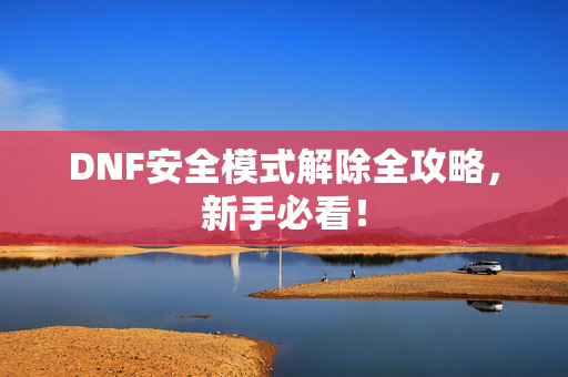 DNF安全模式解除全攻略，新手必看！
