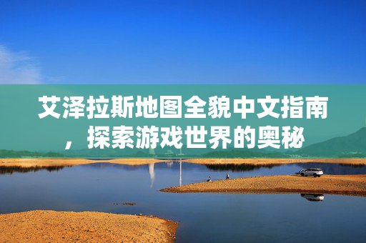 艾泽拉斯地图全貌中文指南，探索游戏世界的奥秘