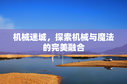 机械迷城，探索机械与魔法的完美融合
