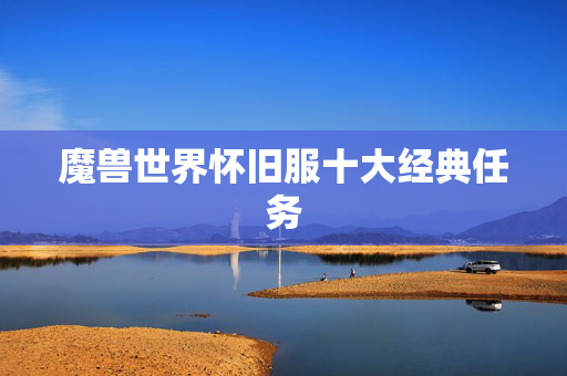 魔兽世界怀旧服十大经典任务