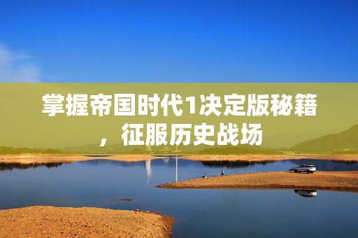 掌握帝国时代1决定版秘籍，征服历史战场