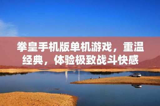 拳皇手机版单机游戏，重温经典，体验极致战斗快感