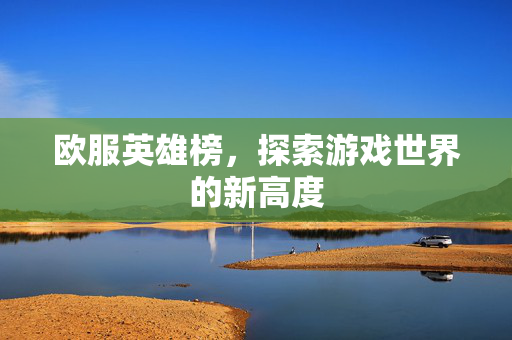 欧服英雄榜，探索游戏世界的新高度