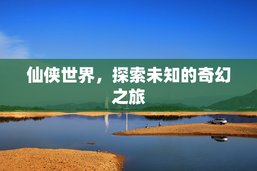 仙侠世界，探索未知的奇幻之旅