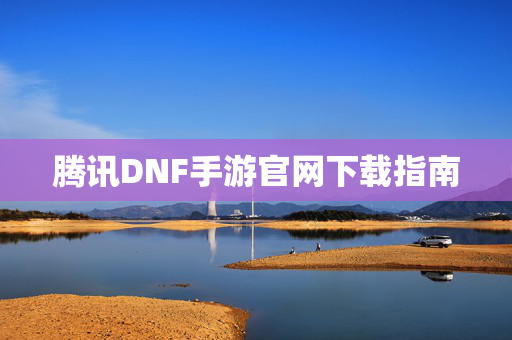 腾讯DNF手游官网下载指南