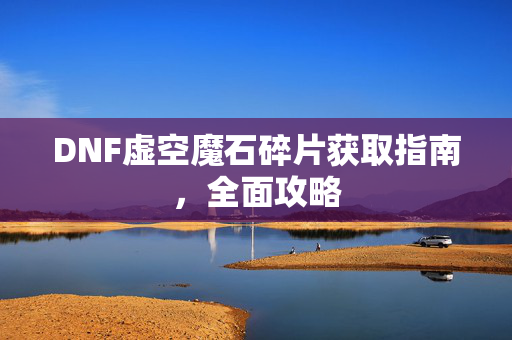 DNF虚空魔石碎片获取指南，全面攻略