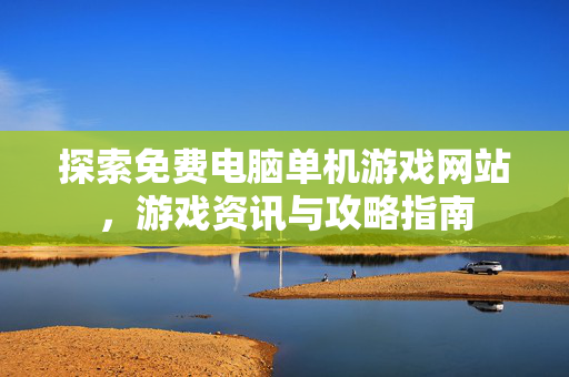 探索免费电脑单机游戏网站，游戏资讯与攻略指南