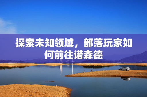 探索未知领域，部落玩家如何前往诺森德