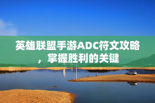 英雄联盟手游ADC符文攻略，掌握胜利的关键