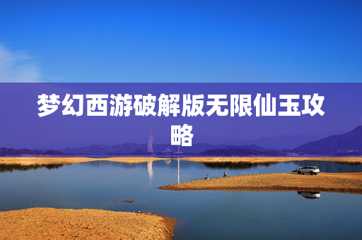 梦幻西游破解版无限仙玉攻略