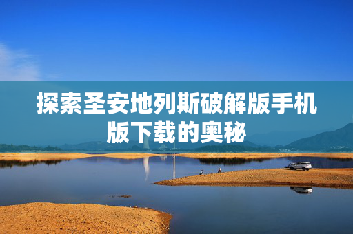 探索圣安地列斯破解版手机版下载的奥秘