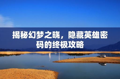揭秘幻梦之晓，隐藏英雄密码的终极攻略