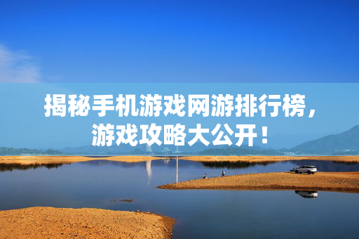揭秘手机游戏网游排行榜，游戏攻略大公开！