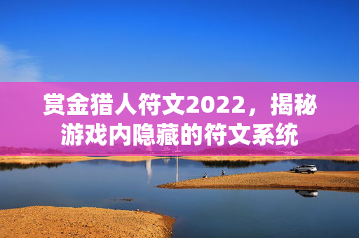 赏金猎人符文2022，揭秘游戏内隐藏的符文系统
