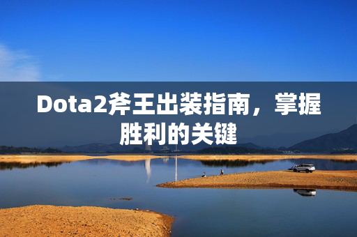 Dota2斧王出装指南，掌握胜利的关键