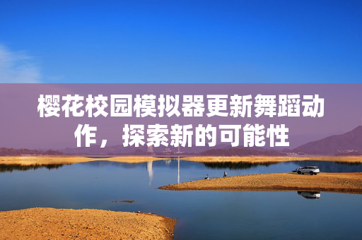 樱花校园模拟器更新舞蹈动作，探索新的可能性