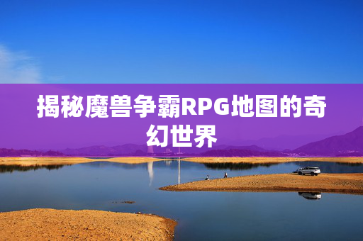 揭秘魔兽争霸RPG地图的奇幻世界