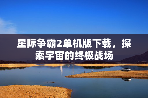 星际争霸2单机版下载，探索宇宙的终极战场