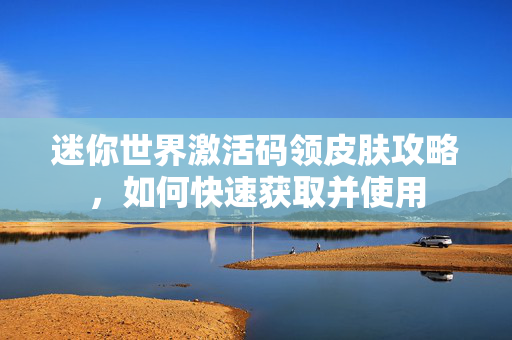 迷你世界激活码领皮肤攻略，如何快速获取并使用