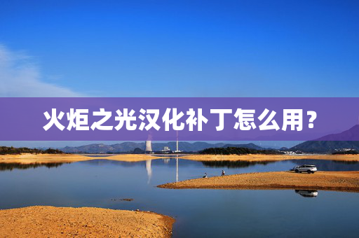 火炬之光汉化补丁怎么用？