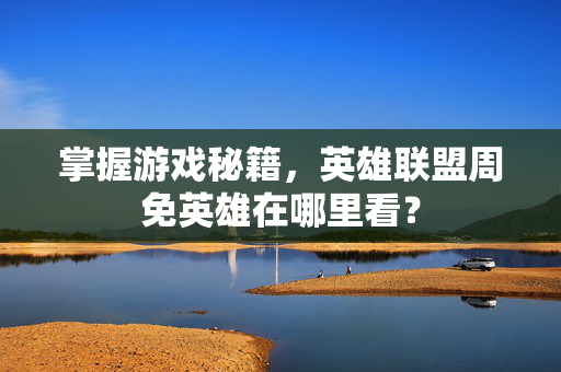 掌握游戏秘籍，英雄联盟周免英雄在哪里看？