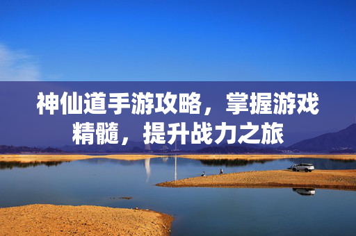 神仙道手游攻略，掌握游戏精髓，提升战力之旅