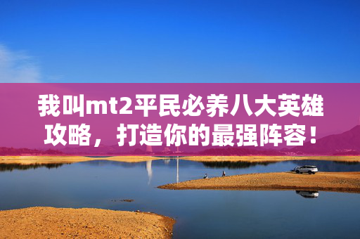 我叫mt2平民必养八大英雄攻略，打造你的最强阵容！