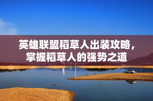 英雄联盟稻草人出装攻略，掌握稻草人的强势之道