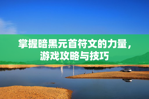 掌握暗黑元首符文的力量，游戏攻略与技巧