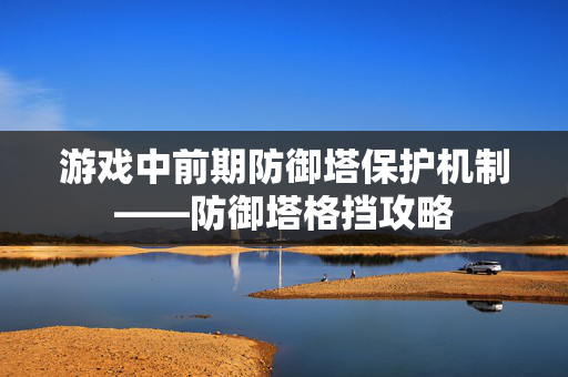 游戏中前期防御塔保护机制——防御塔格挡攻略
