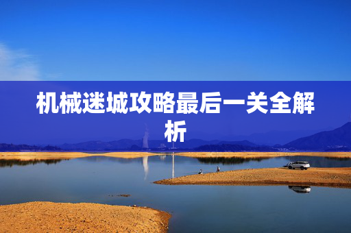 机械迷城攻略最后一关全解析