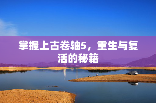 掌握上古卷轴5，重生与复活的秘籍