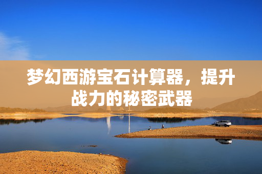梦幻西游宝石计算器，提升战力的秘密武器
