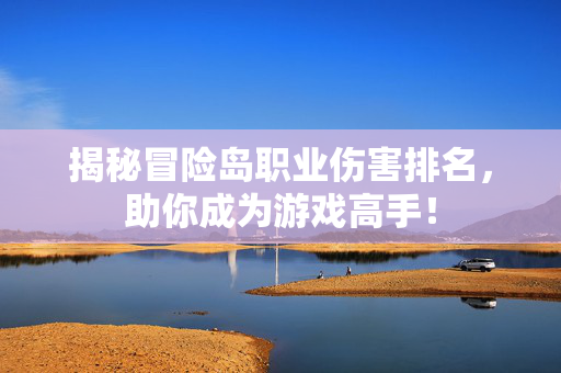 揭秘冒险岛职业伤害排名，助你成为游戏高手！