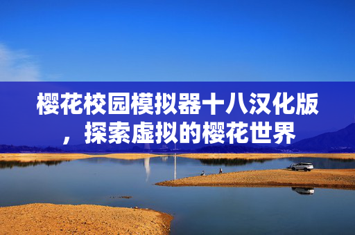 樱花校园模拟器十八汉化版，探索虚拟的樱花世界