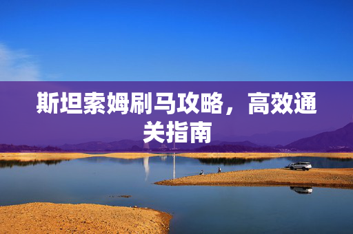 斯坦索姆刷马攻略，高效通关指南