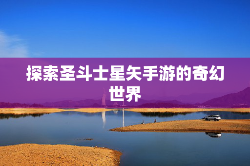 探索圣斗士星矢手游的奇幻世界