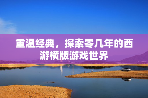 重温经典，探索零几年的西游横版游戏世界